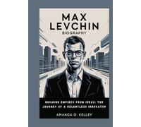 max levchin biography: Building Empires from Ideas: The Journey of a Relentless Innovator