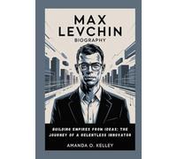 max levchin biography: Building Empires from Ideas: The Journey of a Relentless Innovator