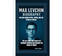 MAX LEVCHIN BIOGRAPHY: The Code Behind PayPal, Affirm, and the Future of Fintech - The Life, Mind, and Legacy of a Visionary Engineer Who Rewired the World of Money