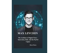 MAX LEVCHIN: The Architect of Digital Trust - Innovation, Risk, and the PayPal Legacy