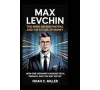 Max Levchin: The Mind Behind PayPal and the Future of Money: How One Visionary Changed Tech, Finance, and the Way We Pay