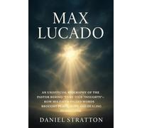Max Lucado: An Unofficial Biography of the Pastor Behind Tame Your Thoughts - How His Faith-Filled Words Brought Peace, Hope, and Healing to Millions