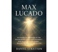 Max Lucado: An Unofficial Biography of the Pastor Behind Tame Your Thoughts - How His Faith-Filled Words Brought Peace, Hope, and Healing to Millions
