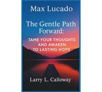 Max Lucado - The Gentle Path Forward: Tame Your Thoughts and Awaken to Lasting Hope