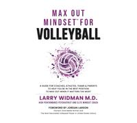 Max Out Mindset For Volleyball: A Guide For Coaches, Athletes, Teams & Parents To Help You Be In The Best Position To Max Out When It Matters The Most