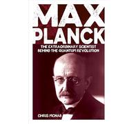 Max Planck: The Extraordinary Scientist Behind the Quantum Revolution