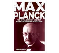 Max Planck: The Extraordinary Scientist Behind the Quantum Revolution