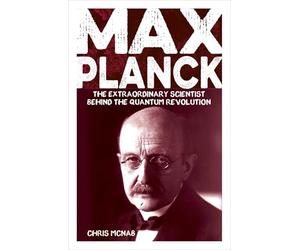 Max Planck: The Extraordinary Scientist Behind the Quantum Revolution