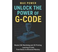 Max Power Unlock the Power of G-Code (Tascabile) G-Code Mastery