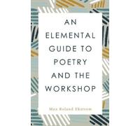 Max Roland Ekstrom An Elemental Guide to Poetry and the Workshop (Tascabile)