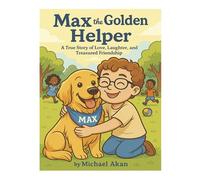 Max the Golden Helper: A True Story of Love, Laughter, and Treasured Friendship