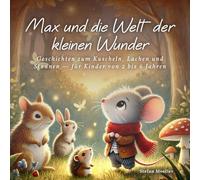 Max und die Welt der kleinen Wunder: Geschichten zum Vorlesen, Kuscheln, Lachen und Staunen - für Kinder von 2 bis 6 Jahren