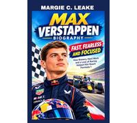 MAX VERSPTAPPEN BIOGRAPHY: FAST, FEARLESS AND FOCUSED - HOW BRAVERY, HARDWORK AND A LOVE OF RACING HELPED HIM REACH FORMULA 1: THE BOY WHO LOVED TO RACE