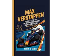 MAX VERSTAPPEN: Racing to the Top: The Story of Formula 1’s Youngest Champion (A Biography for Kids)