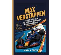 MAX VERSTAPPEN: Racing to the Top: The Story of Formula 1’s Youngest Champion (A Biography for Kids)