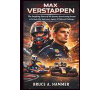 Max Verstappen: The Inspiring Story of His Journey from Karting Dreams to Formula One Supremacy Against All Odds and Challenges