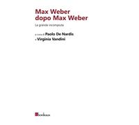 Max Weber dopo Max Weber. La grande incompiuta - De Nardis P. (cur.); Vand...