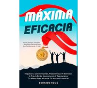 Máxima Eficacia: Impulsa Tu Concentración, Productividad Y Bienestar A Través De La Neurociencia Y Reprograma Tu Mente Para Alcanzar Tu Máximo Potencial