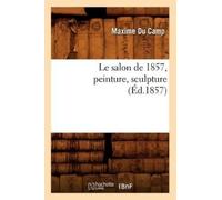Maxime Du Camp Le Salon de 1857, Peinture, Sculpture (Éd.1857) (Tascabile) Arts