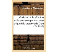 Maximes spirituelles fort utiles aux âmes pieuses, pour acquérir la présence de Dieu ,: Recueillies de Quelques Manuscrits, Avec l'Abrégé de la Vie de l'Auteur Et Quelques Lettres