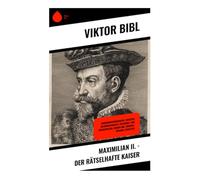 Maximilian II. - Der rätselhafte Kaiser: Habsburgische Herrscherbiografie zwischen Reformation, Religionspolitik und Wiener Hof im 16. Jahrhundert