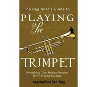 Maximilian Sterling The Beginner's Guide to Playing the Trumpet (Tascabile)