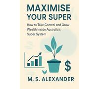 Maximise Your Super: How to Take Control and Grow Wealth Inside Australia’s Super System