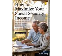 Maximize Your Social Security Benefits - Updated for 2025: Maximize Your Benefits and Avoid Mistakes - Without Spending Hours Reading Government Websites