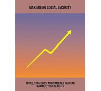 Maximizing Social Security: Advice, Strategies, And Timelines That Can Maximize Your Benefits