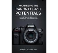 MAXIMIZING THE Canon EOS R10 POTENTIALS: “A Practical Handbook for Hobbyists and Enthusiasts”