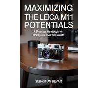 Maximizing the LEICA M11 Potentials: “A Practical Handbook for Hobbyists and Enthusiasts”