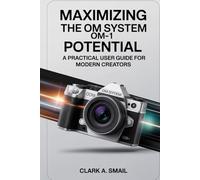 Maximizing the OM System OM-1 Potential: “A Practical User Guide for Modern Creators”