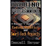 Maxwell Harper Arduino Programming A Beginner's Journey into Coding, (Tascabile)