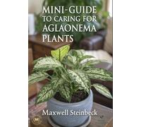 Maxwell Steinbeck A mini-guide to caring for Aglaonema plants (Tascabile)