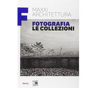MAXXI architettura. Fotografia. Le collezioni. Ediz. illustrata