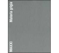MAXXI. Materia grigia. Il racconto della costruzione. Ediz. illustrata