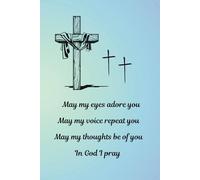 May my eyes adore you May my voice repeat you May my thoughts be of you In God I pray: Religious themed 6"x9" 60 specialty pages, 60 blank pages ... uplifting small blue flowers in interior