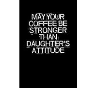 May Your Coffee Be Stronger Than Daughter's Attitude: Funny Saying Quotes Mom Mothers Day Gift Notebook Journal for Women / 100 pages, 6x9 inches / Cute Teens Girls Quotes