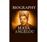 MAYA ANGELOU: A Complete Biography of Maya Angelou - Her Life, Art, and Legacy