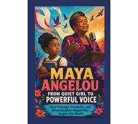 Maya Angelou: From Quiet Girl to Powerful Voice: How Courage, Creativity, and Determination Helped Her Inspire the World.