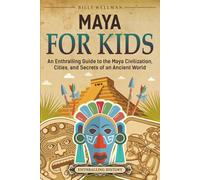 Maya for Kids: An Enthralling Guide to the Maya Civilization, Cities, and Secrets of an Ancient World