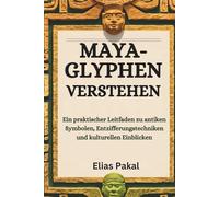 MAYA-GLYPHEN VERSTEHEN: Ein praktischer Leitfaden zu antiken Symbolen, Entzifferungstechniken und kulturellen Einblicken