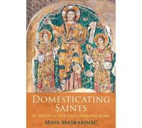 Maya Maskarinec Domesticating Saints in Medieval and Early Mo (Copertina rigida)