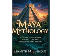 MAYA MYTHOLOGY: Legends of Divine Rulers, Hidden Cities, and the Path Between Worlds