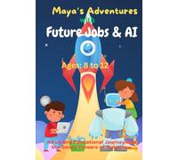 Maya’s Adventures with Future Jobs and AI: A Fun and Educational Journey into the Smart Careers of Tomorrow for Kids Ages 8-12