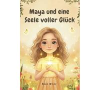 Maya und eine Seele voller Glück: Ein Kinderbuch über Selbstliebe, Selbstbewusstsein und das Licht, das von innen heraus leuchtet