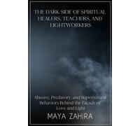 The Dark Side of Spiritual Healers, Teachers, and Lightworkers: Abusive, Predatory, and Supernatural Behaviors Behind the Façade of Love and Light