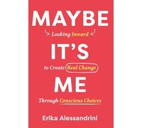 Maybe It's Me: Looking Inward to Create Real Change Through Conscious Choices