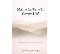 Maybe It's Time To Grow Up?: Taking responsibility for who you are becoming