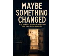 Maybe Something Changed: Why We Keep Opening the Fridge-and What We’re Really Hungry For